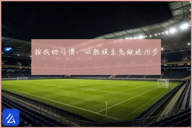 按我的习惯，必胜娱乐先做这几步